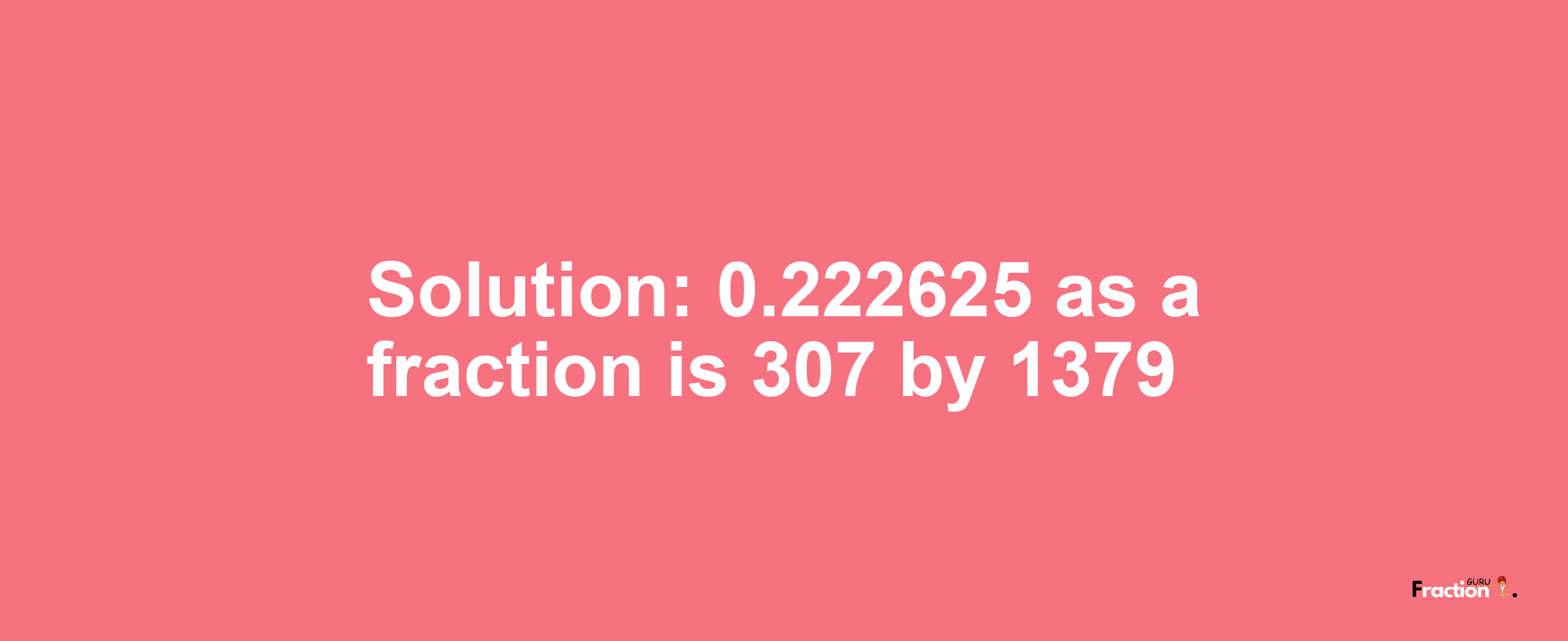 Solution:0.222625 as a fraction is 307/1379